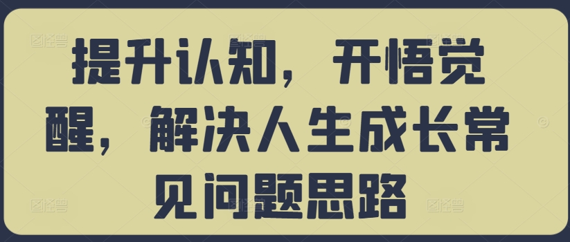 提升认知，开悟觉醒，解决人生成长常见问题思路-89网创