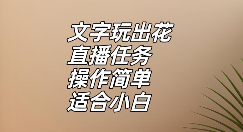 文字玩出花直播任务，把普通的文字玩出趣味，操作简单适合小白【揭秘】-89网创