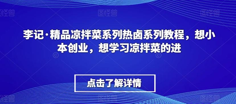 李记·精品凉拌菜系列热卤系列教程，想小本创业，想学习凉拌菜的进-89网创
