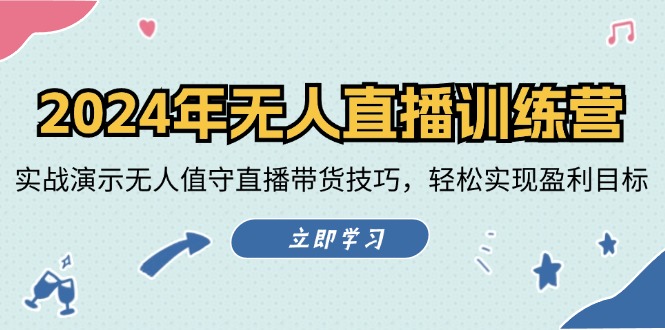2024年无人直播训练营：实战演示无人值守直播带货技巧，轻松实现盈利目标-89网创