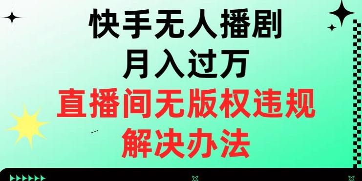快手无人播剧月入过万，直播间无版权违规的解决办法【揭秘】-89网创