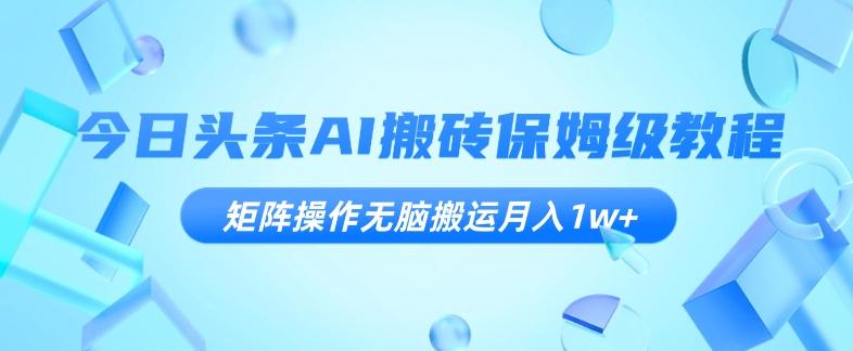 今日头条AI搬砖保姆级教程，矩阵操作无脑搬运月入1w+【揭秘】-89网创