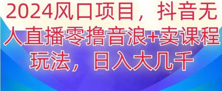 2024风口项目，抖音无人主播撸音浪+卖课程玩法，日入大几千【揭秘】-89网创