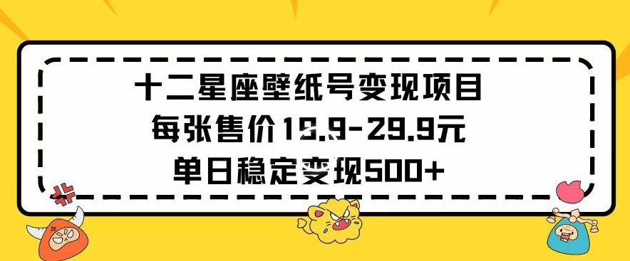 十二星座壁纸号变现项目每张售价19元单日稳定变现500+以上【揭秘】-89网创