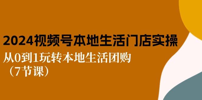 2024视频号短视频本地生活门店实操：从0到1玩转本地生活团购(7节课-89网创