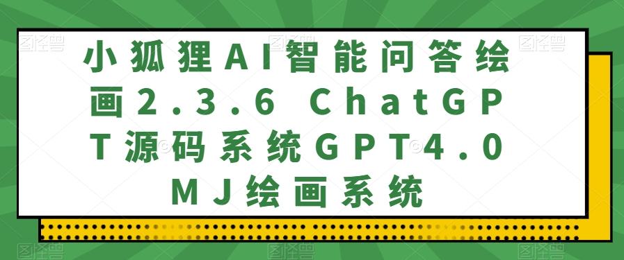 小狐狸AI智能问答绘画2.3.6 ChatGPT源码系统GPT4.0MJ绘画系统-89网创