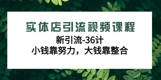 实体店引流视频课程，新引流-36计，小钱靠努力，大钱靠整合(48节课)-89网创