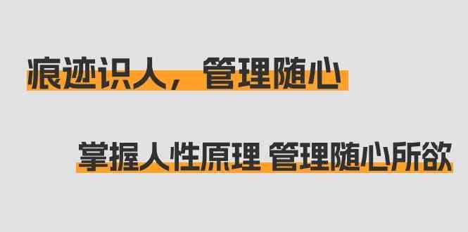 痕迹识人，管理随心：掌握人性原理 管理随心所欲(31节课)-89网创