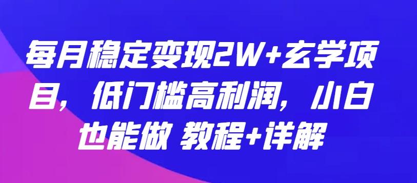 每月稳定变现2W+玄学项目，低门槛高利润，小白也能做 教程+详解【揭秘】-89网创