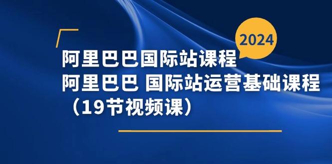 阿里巴巴-国际站课程，阿里巴巴 国际站运营基础课程(19节视频课-89网创