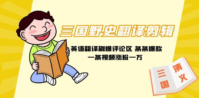 (9264期)三国野史翻译剪辑 英语翻译刷爆评论区 条条爆款一条视频涨粉1w+附888G素材-89网创