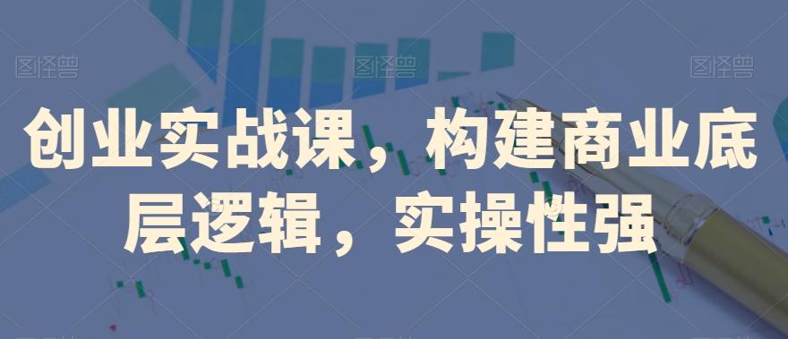 创业实战课，​构建商业底层逻辑，实操性强-89网创
