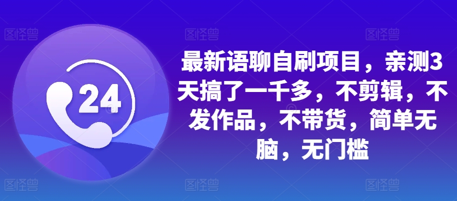 最新语聊自刷项目，亲测3天搞了一千多，不剪辑，不发作品，不带货，简单无脑，无门槛-89网创