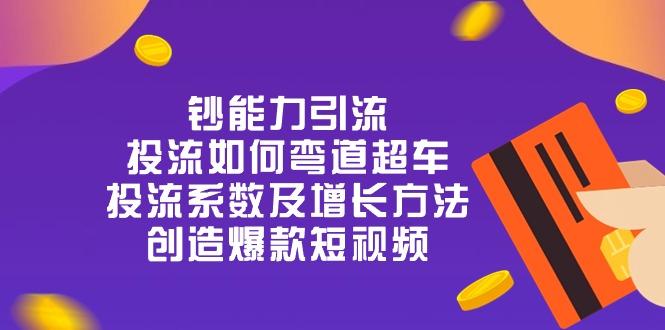 钞 能 力 引 流：投流弯道超车，投流系数及增长方法，创造爆款短视频-20节-89网创