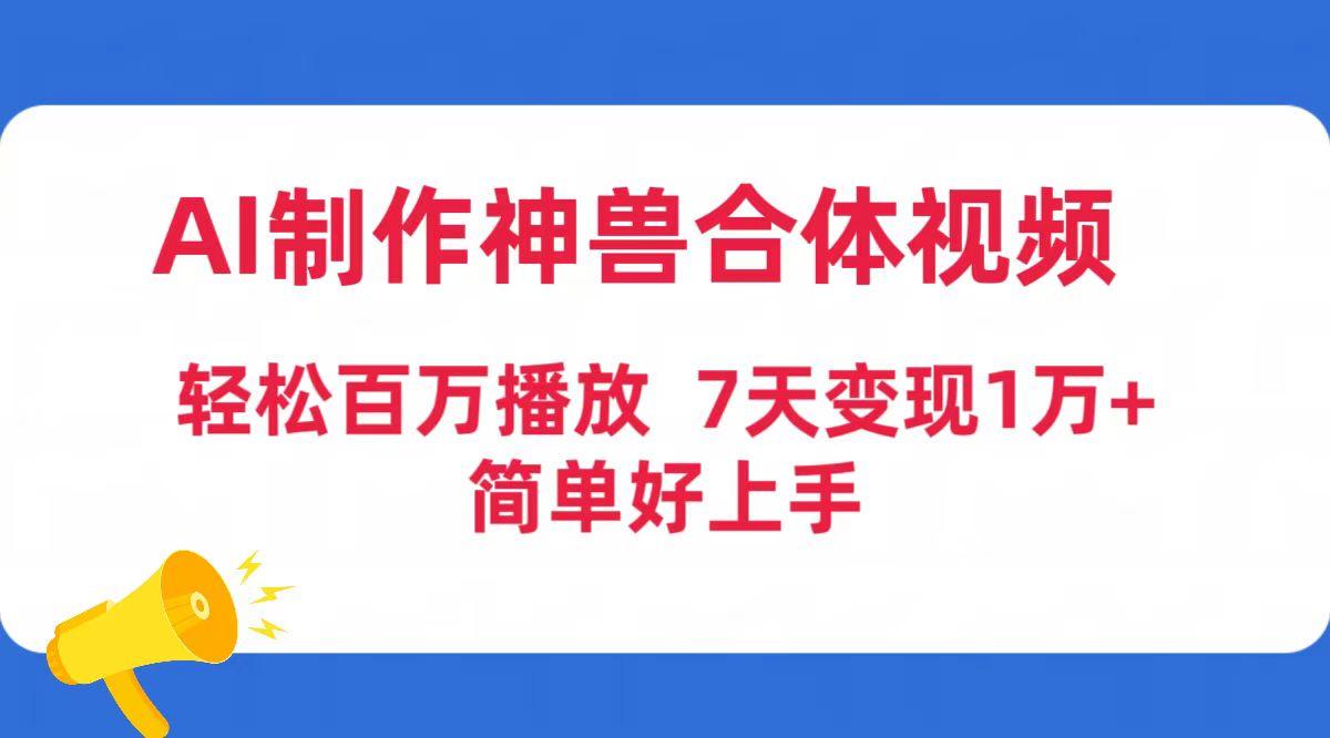 (9600期)AI制作神兽合体视频，轻松百万播放，七天变现1万+简单好上手(工具+素材)-89网创