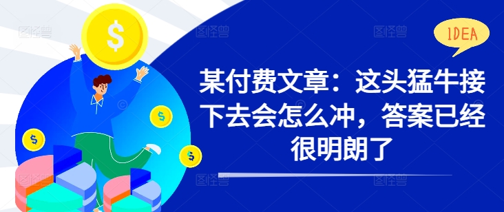 某付费文章：这头猛牛接下去会怎么冲，答案已经很明朗了 !-89网创