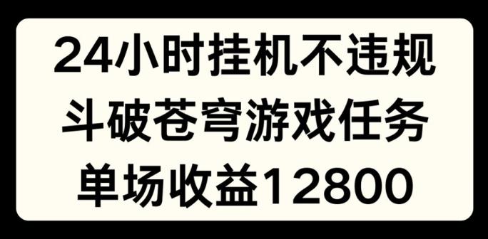 24小时无人挂JI不违规，斗破苍穹游戏任务，单场直播最高收益1280【揭秘】-89网创