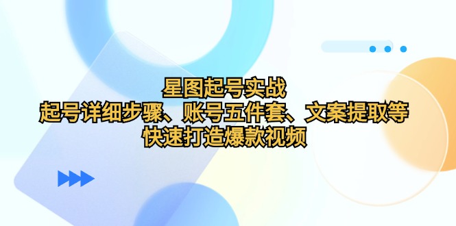 星图起号实战：起号详细步骤、账号五件套、文案提取等，快速打造爆款视频-89网创