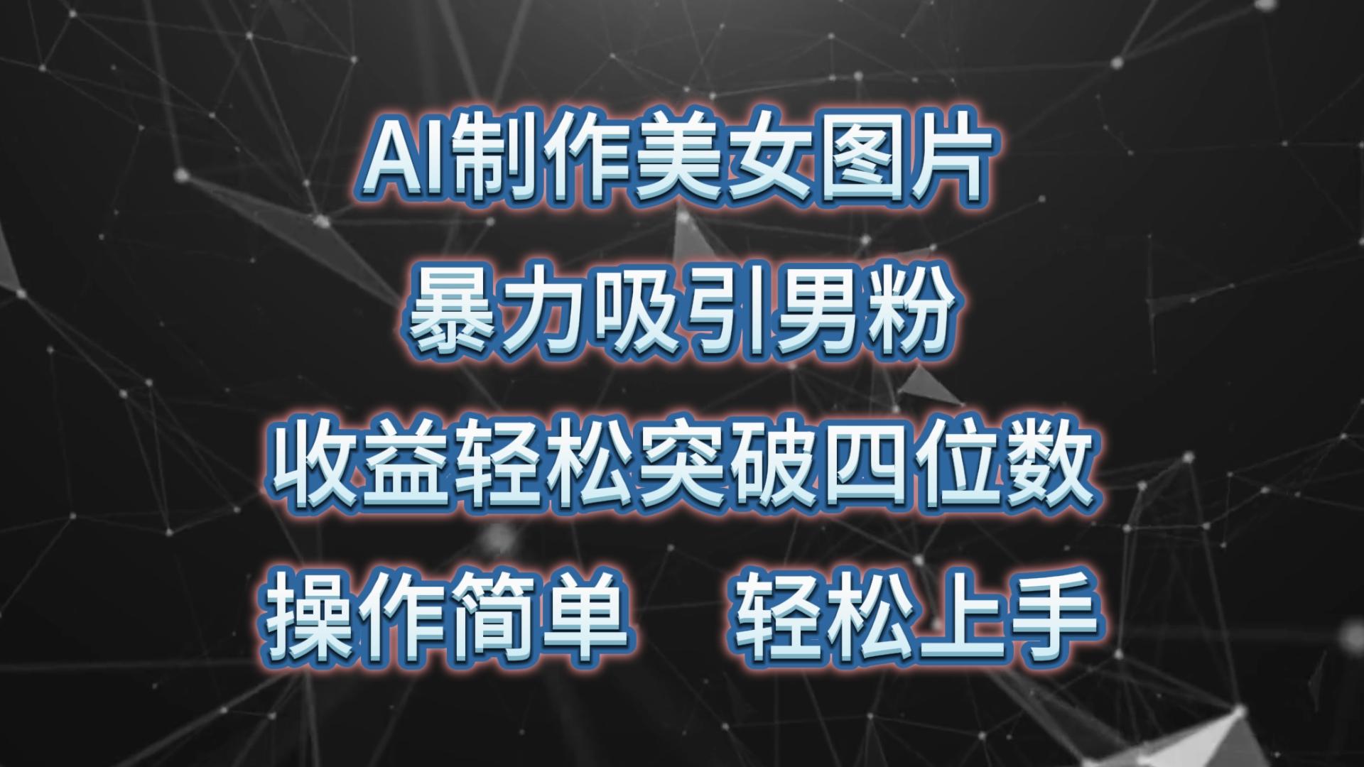 AI制作美女图片，暴力吸引男粉，收益轻松突破四位数，操作简单 上手难度低-89网创