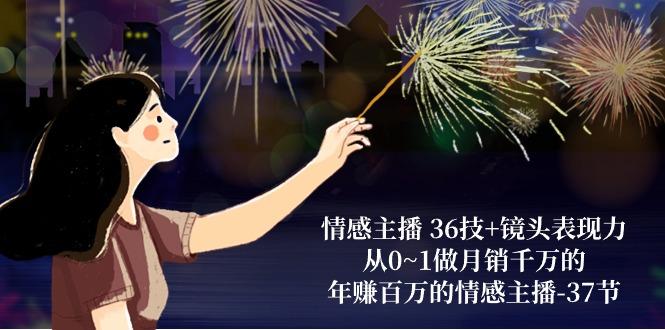情感主播 36技+镜头表现力：从0~1做月销千万的，年赚百万的情感主播-37节-89网创