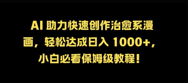 AI 助力快速创作治愈系漫画，轻松达成日入几张，小白必看保姆级教程!-89网创