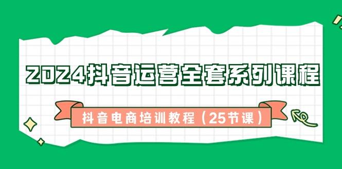 2024抖音运营全套系列课程-抖音电商培训教程(25节课)-89网创