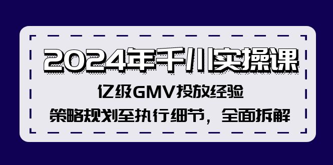 2024年千川实操课，亿级GMV投放经验，策略规划至执行细节，全面拆解-89网创
