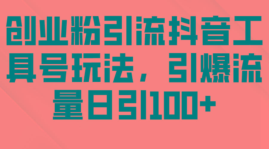 (9917期)创业粉引流抖音工具号玩法，引爆流量日引100+-89网创