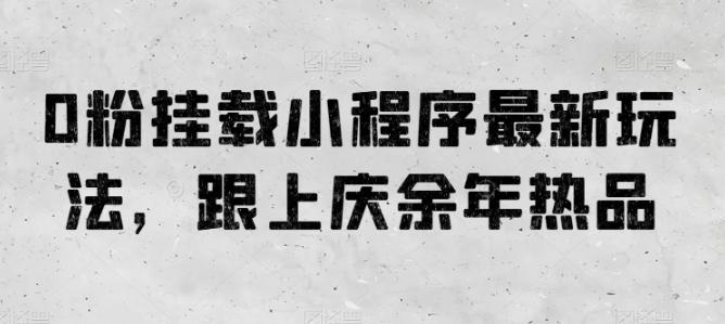 0粉挂载小程序最新玩法，跟上庆余年热品-89网创