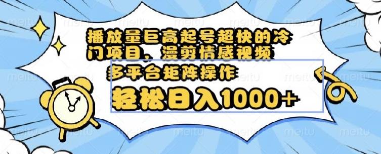 播放量巨高起号超快的冷门项目，漫剪情感视频，可多平台矩阵操作，轻松日入1000+【揭秘】-89网创