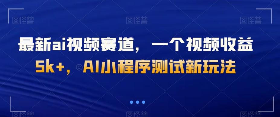 最新ai视频赛道，一个视频收益5k+，AI小程序测试新玩法-89网创