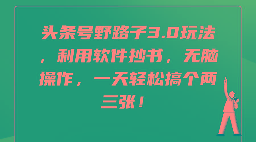 (9554期)头条号野路子3.0玩法，利用软件抄书，无脑操作，一天轻松搞个两三张！-89网创
