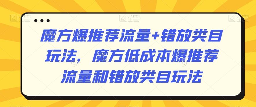 魔方爆推荐流量+错放类目玩法，魔方低成本爆推荐流量和错放类目玩法-89网创