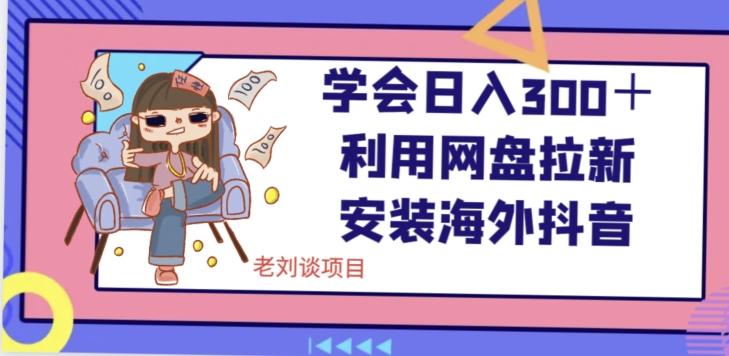 学会日入300＋，利用网盘拉新安装海外抖音保姆级教学【揭秘】-89网创