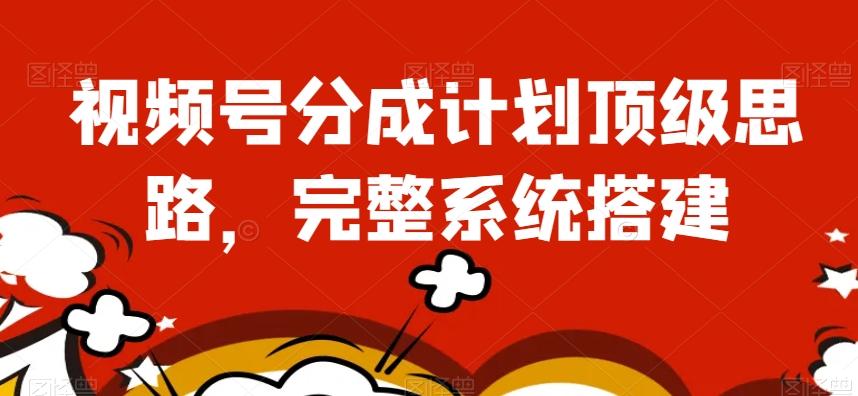视频号分成计划顶级思路，完整系统搭建【揭秘】-89网创