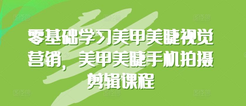 零基础学习美甲美睫视觉营销，美甲美睫手机拍摄剪辑课程-89网创