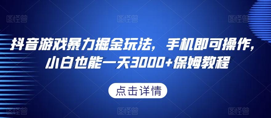 抖音游戏暴力掘金玩法，手机即可操作，小白也能一天3000+保姆教程【揭秘】-89网创