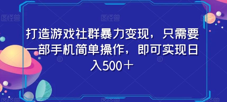 打造游戏社群暴力变现，只需要一部手机简单操作，即可实现日入500＋【揭秘】-89网创