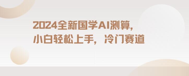 2024国学AI测算，小白轻松上手，长期蓝海项目【揭秘】-89网创