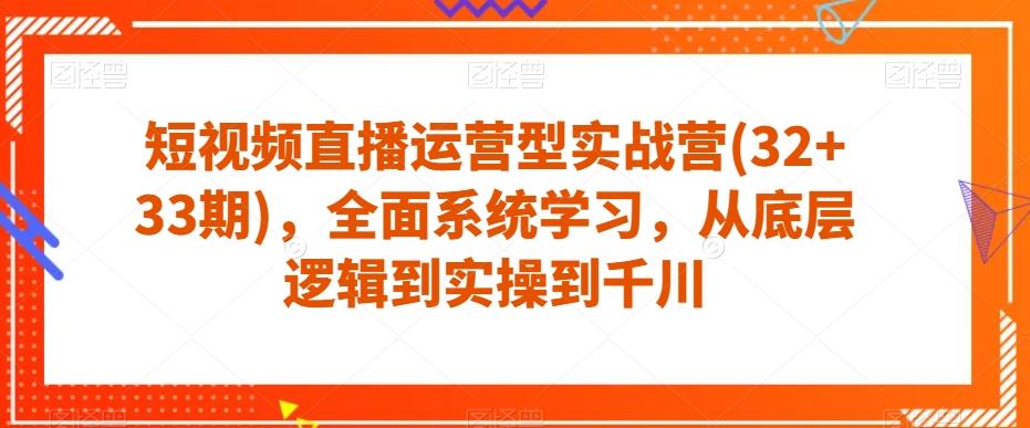 短视频直播运营型实战营(32+33期)，全面系统学习，从底层逻辑到实操到千川-89网创