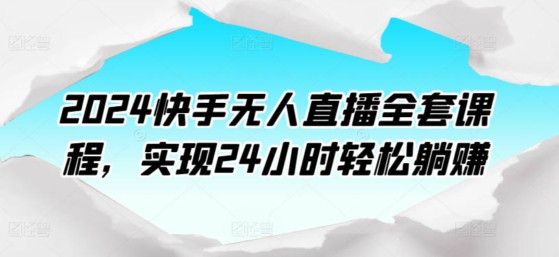 2024快手无人直播全套课程，实现24小时轻松躺赚-89网创