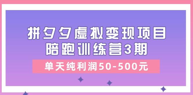 某收费培训《拼夕夕虚拟变现项目陪跑训练营3期》单天纯利润50-500元-89网创