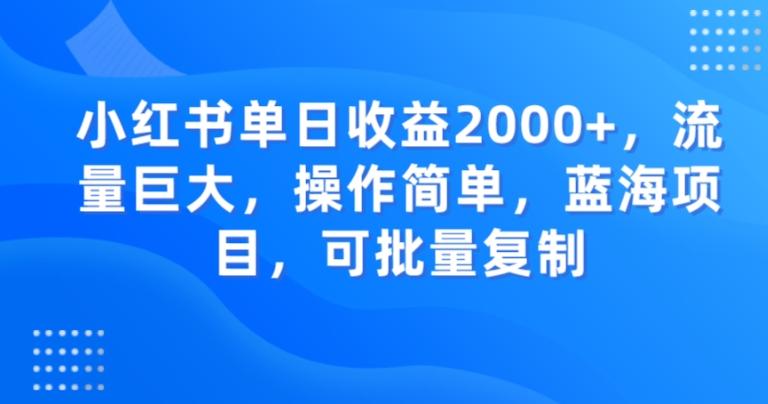 小红书单日收益2000+，流量巨大，操作简单，蓝海项目，可批量操作-89网创