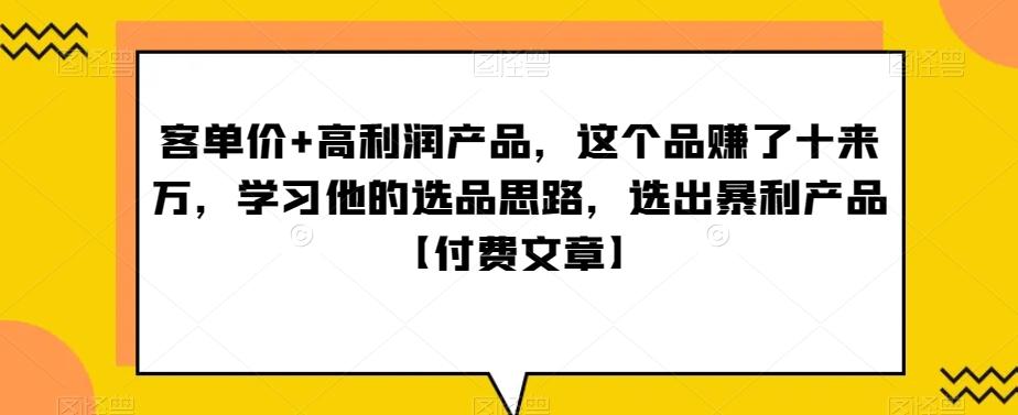 ‮单客‬价+高利润产品，这个品‮了赚‬十来万，‮习学‬他‮选的‬品思路，‮出选‬暴‮产利‬品【付费文章】-89网创