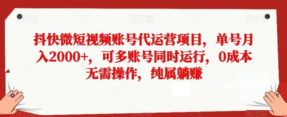 抖快微短视频账号代运营项目，单号月入2000+，可多账号同时运行，0成本无需操作，纯属躺赚【揭秘】-89网创