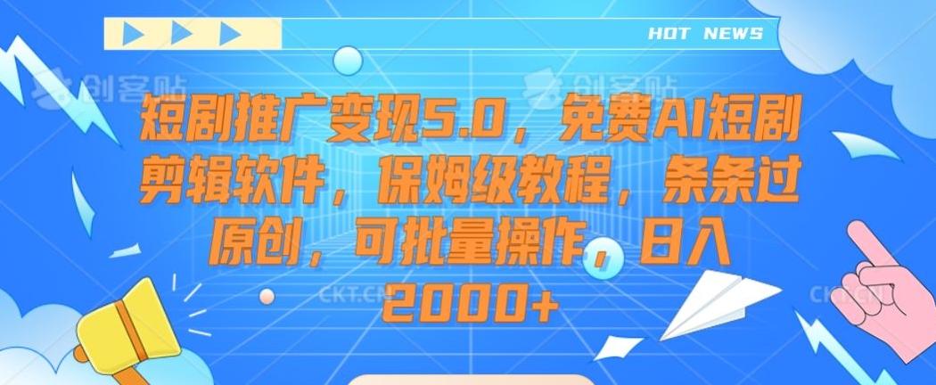 短剧推广变现5.0，免费AI短剧剪辑软件，保姆级教程，条条过原创，可批量操作，日入2000+【揭秘】-89网创