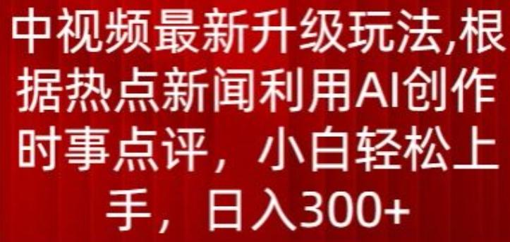 中视频最新升级玩法，根据热点新闻利用AI创作时事点评，日入300+【揭秘】-89网创