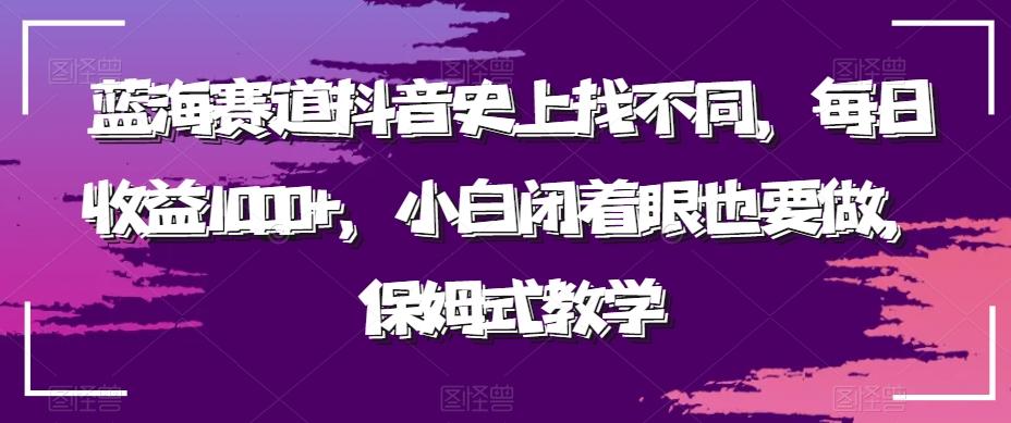 蓝海赛道抖音史上找不同，每日收益1000+，小白闭着眼也要做，保姆式教学-89网创