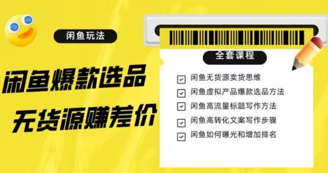闲鱼无货源赚差价进阶玩法，爆款选品，资源寻找，引流变现全套教程（11节课）【揭秘】-89网创