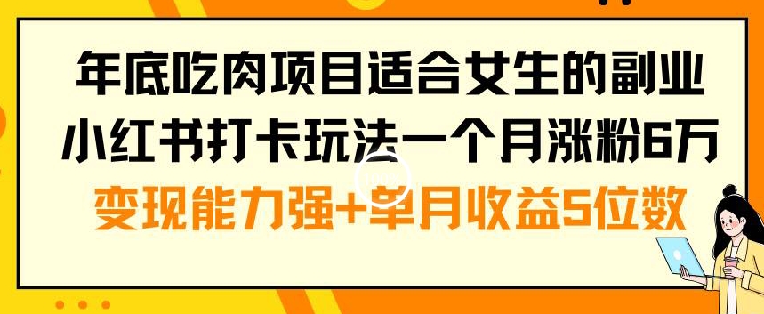 年底吃肉项目适合女生的副业小红书打卡玩法一个月涨粉6万+变现能力强+单月收益5位数【揭秘】-89网创